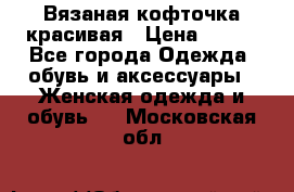 Вязаная кофточка красивая › Цена ­ 400 - Все города Одежда, обувь и аксессуары » Женская одежда и обувь   . Московская обл.